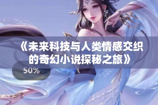 《未来科技与人类情感交织的奇幻小说探秘之旅》