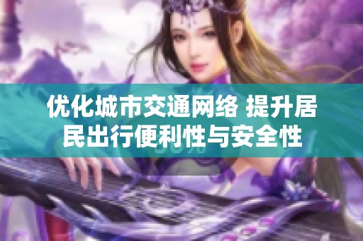 优化城市交通网络 提升居民出行便利性与安全性