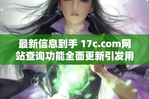 最新信息到手 17c.com网站查询功能全面更新引发用户关注