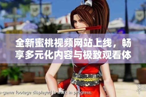 全新蜜桃视频网站上线，畅享多元化内容与极致观看体验