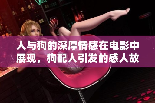 人与狗的深厚情感在电影中展现，狗配人引发的感人故事