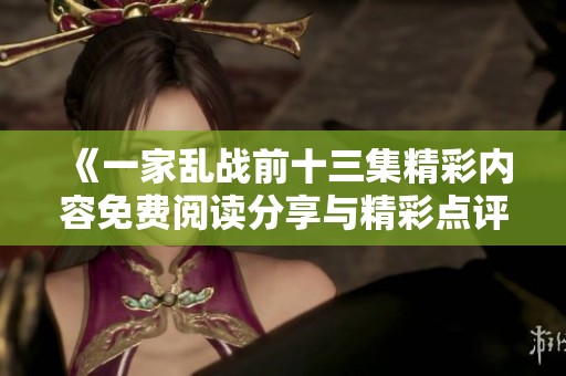 《一家乱战前十三集精彩内容免费阅读分享与精彩点评》
