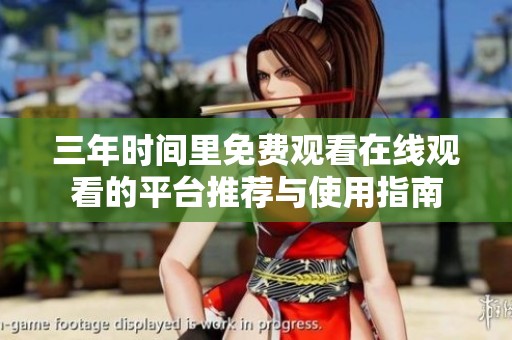 三年时间里免费观看在线观看的平台推荐与使用指南