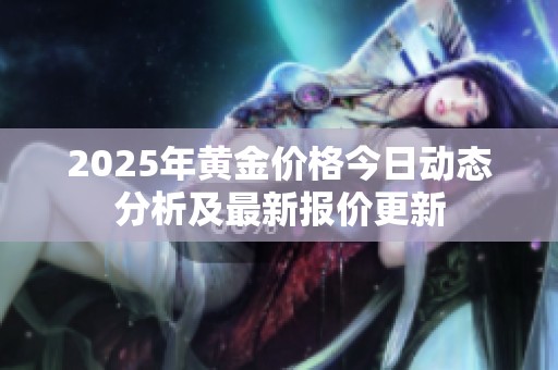 2025年黄金价格今日动态分析及最新报价更新
