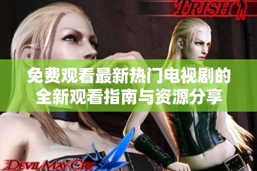 免费观看最新热门电视剧的全新观看指南与资源分享