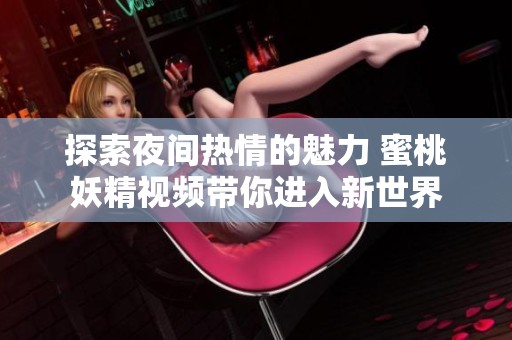 探索夜间热情的魅力 蜜桃妖精视频带你进入新世界