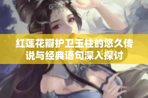 红莲花瓣护卫玉柱的悠久传说与经典语句深入探讨