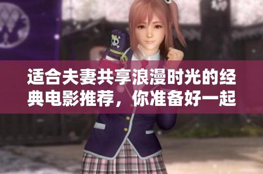 适合夫妻共享浪漫时光的经典电影推荐，你准备好一起观看了吗