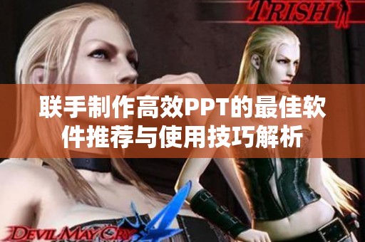联手制作高效PPT的最佳软件推荐与使用技巧解析