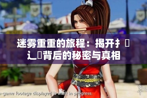 迷雾重重的旅程：揭开扌喿辶畐背后的秘密与真相