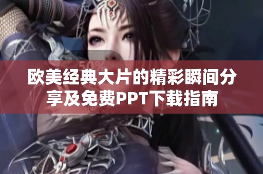 欧美经典大片的精彩瞬间分享及免费PPT下载指南