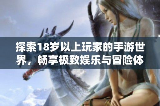 探索18岁以上玩家的手游世界，畅享极致娱乐与冒险体验