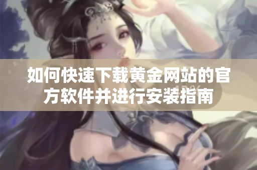 如何快速下载黄金网站的官方软件并进行安装指南