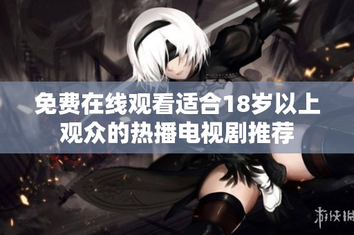 免费在线观看适合18岁以上观众的热播电视剧推荐