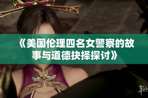 《美国伦理四名女警察的故事与道德抉择探讨》