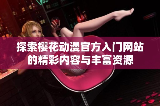 探索樱花动漫官方入门网站的精彩内容与丰富资源
