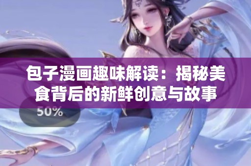 包子漫画趣味解读：揭秘美食背后的新鲜创意与故事