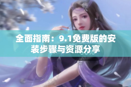 全面指南：9.1免费版的安装步骤与资源分享