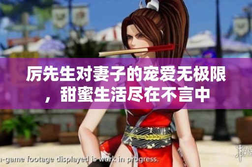 厉先生对妻子的宠爱无极限，甜蜜生活尽在不言中