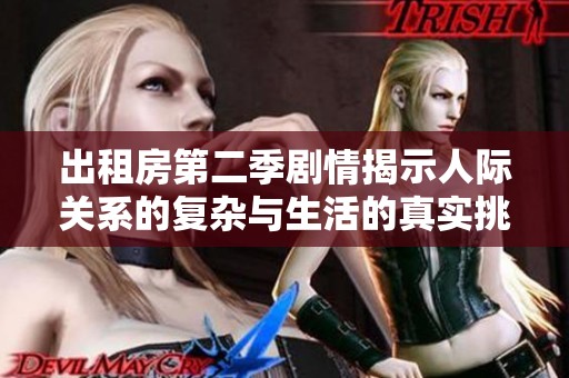 出租房第二季剧情揭示人际关系的复杂与生活的真实挑战