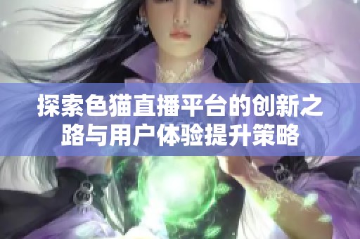 探索色猫直播平台的创新之路与用户体验提升策略