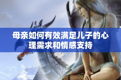 母亲如何有效满足儿子的心理需求和情感支持