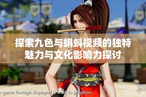 探索九色与蝌蚪视频的独特魅力与文化影响力探讨