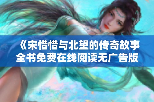 《宋惜惜与北望的传奇故事全书免费在线阅读无广告版》