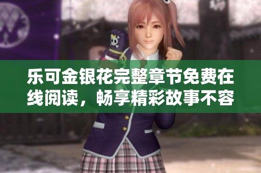 乐可金银花完整章节免费在线阅读，畅享精彩故事不容错过