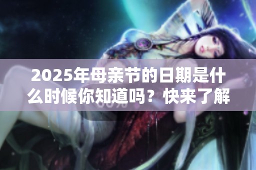 2025年母亲节的日期是什么时候你知道吗？快来了解吧！