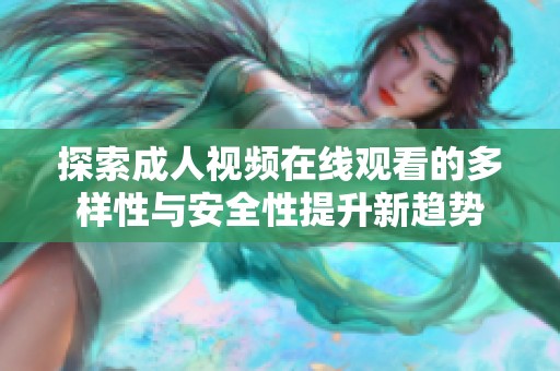 探索成人视频在线观看的多样性与安全性提升新趋势