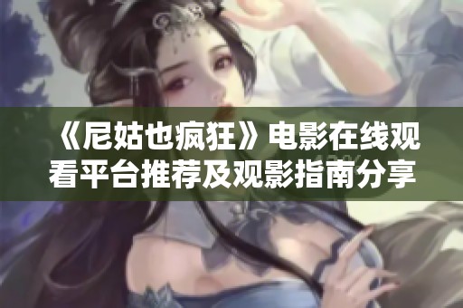 《尼姑也疯狂》电影在线观看平台推荐及观影指南分享