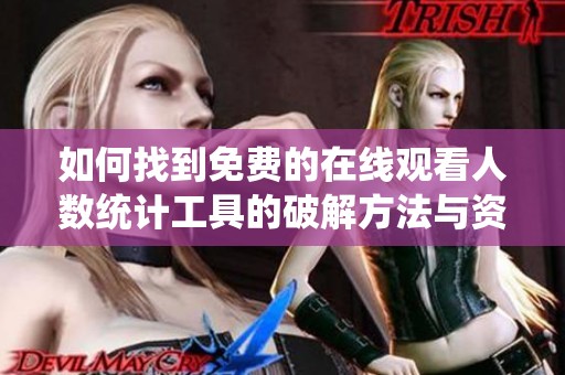 如何找到免费的在线观看人数统计工具的破解方法与资源分享