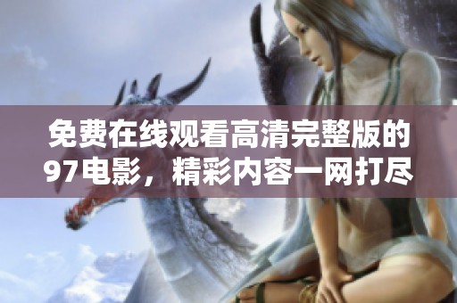 免费在线观看高清完整版的97电影，精彩内容一网打尽！