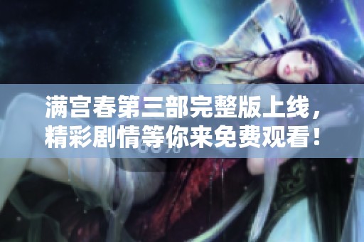 满宫春第三部完整版上线，精彩剧情等你来免费观看！