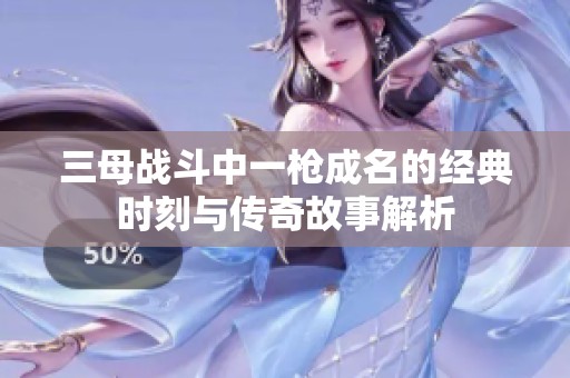三母战斗中一枪成名的经典时刻与传奇故事解析
