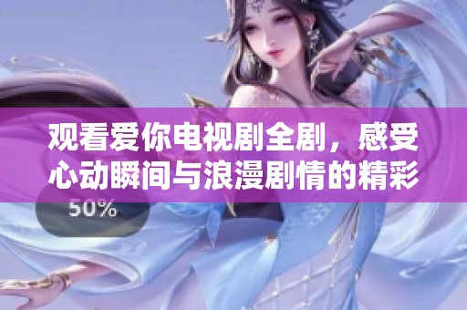 观看爱你电视剧全剧，感受心动瞬间与浪漫剧情的精彩表现