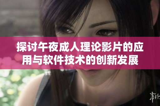 探讨午夜成人理论影片的应用与软件技术的创新发展
