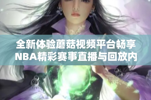 全新体验蘑菇视频平台畅享NBA精彩赛事直播与回放内容