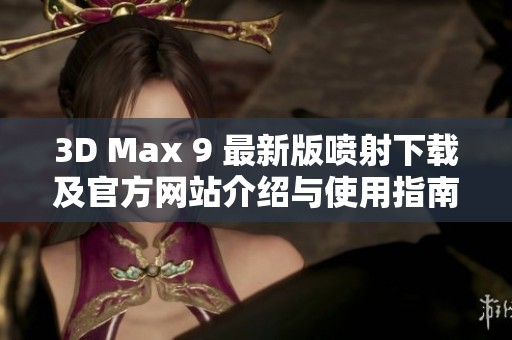 3D Max 9 最新版喷射下载及官方网站介绍与使用指南