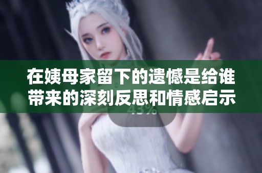 在姨母家留下的遗憾是给谁带来的深刻反思和情感启示