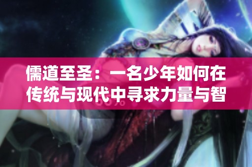 儒道至圣：一名少年如何在传统与现代中寻求力量与智慧的传奇之旅