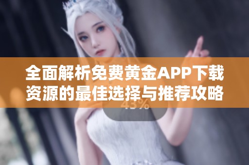 全面解析免费黄金APP下载资源的最佳选择与推荐攻略