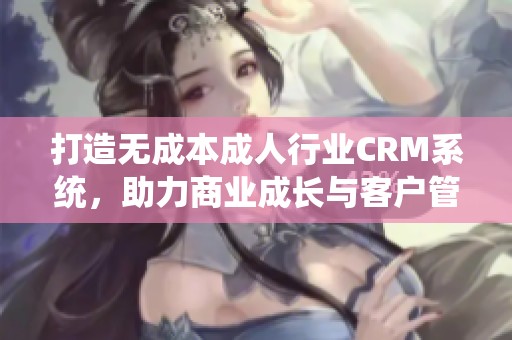 打造无成本成人行业CRM系统，助力商业成长与客户管理