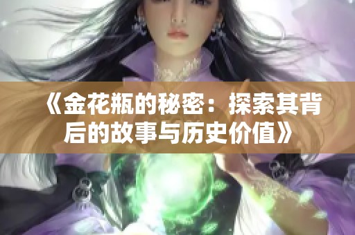 《金花瓶的秘密：探索其背后的故事与历史价值》