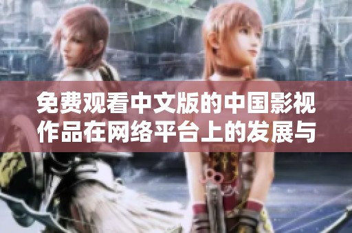 免费观看中文版的中国影视作品在网络平台上的发展与探索
