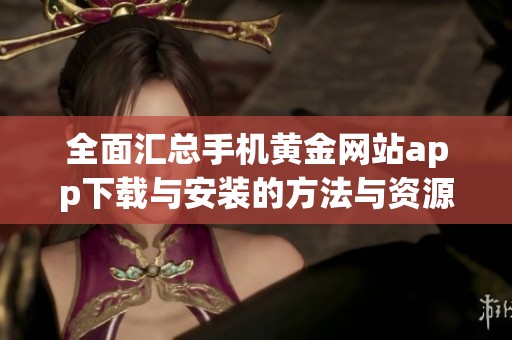 全面汇总手机黄金网站app下载与安装的方法与资源分享