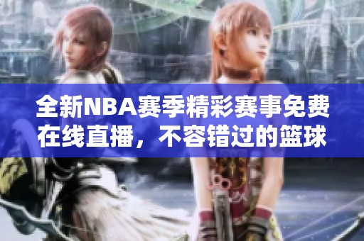 全新NBA赛季精彩赛事免费在线直播，不容错过的篮球盛宴！