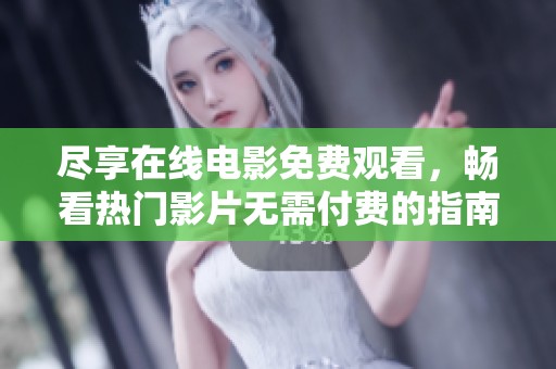 尽享在线电影免费观看，畅看热门影片无需付费的指南