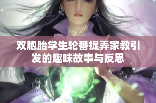 双胞胎学生轮番捉弄家教引发的趣味故事与反思